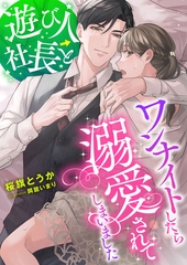 遊び人社長とワンナイトしたら溺愛されてしまいました [くるみ舎]