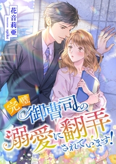 完璧御曹司の溺愛に翻弄されています！ [くるみ舎]