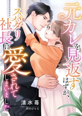 元カレを見返すはずが、スパダリ社長に愛されてしまいました [くるみ舎]