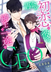 再会した初恋の彼は、紳士で一途なCEO [くるみ舎]