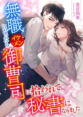 無職になったらイケメン御曹司に拾われて秘書になりました [くるみ舎]