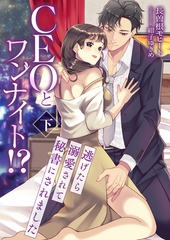 CEOとワンナイト！？ 逃げたら溺愛されて秘書にされました (下) [くるみ舎]