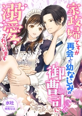 家政婦ですが、再会した幼なじみの御曹司に溺愛されています [くるみ舎]