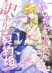 ふしだらな王子と訳あり契約婚 ～その溺愛、本当に演技ですか？～ [くるみ舎]