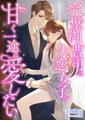 完璧御曹司は失恋女子を甘く一途に愛したい [くるみ舎]