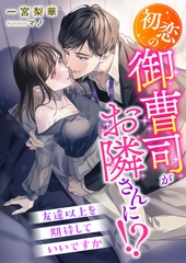 初恋の御曹司がお隣さんに！？ 友達以上を期待していいですか [くるみ舎]
