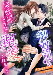 御曹司の家政婦になったら溺愛されました [くるみ舎]