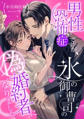 男性恐怖症ですが、氷の御曹司の偽婚約者になりました [くるみ舎]