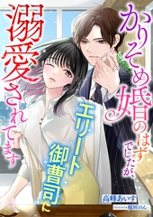 かりそめ婚のはずでしたが、エリート御曹司に溺愛されてます [くるみ舎]