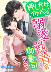 押しかけイケメンは、溺愛・執着系御曹司でした！ [くるみ舎]