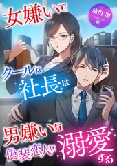 女嫌いでクールな社長は男嫌いな偽装恋人を溺愛する [くるみ舎]