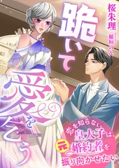 跪いて愛を乞う ～恋を知らない皇太子は、元婚約者を振り向かせたい～ [くるみ舎]