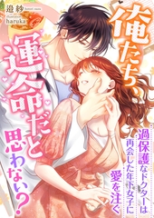 俺たち、運命だと思わない？ ～過保護なドクターは再会した年下女子に愛を注ぐ～ [くるみ舎]