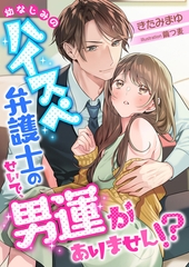 幼なじみのハイスペ弁護士のせいで、男運がありません！？ [くるみ舎]