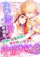 白い結婚と決めたのに、堅物の金髪提督は後宮育ちの皇女を手放さない [くるみ舎]