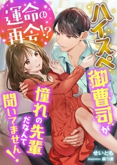 運命の再会！？ ハイスぺ御曹司が憧れの先輩だなんて聞いてません！ [くるみ舎]