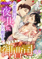 失恋旅行で一夜を共にした相手は、一途で完璧な御曹司でした [くるみ舎]