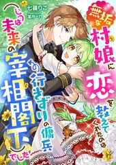 無垢な村娘に恋を教えてくれたのは行きずりの傭兵(じつは未来の宰相閣下)でした [くるみ舎]