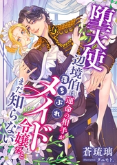 堕天使辺境伯は運命の相手が落ちぶれメイド令嬢だとまだ知らない [くるみ舎]