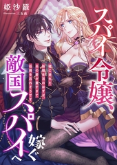 スパイ令嬢、敵国スパイへ嫁ぐ ～嘘に塗れた新婚生活のはずが、夫の愛が重すぎて任務を忘れそうです～ [くるみ舎]