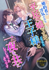婚約者に浮気された平民の娘ですが、どうやら王子様と一夜を共にしてしまったようです [くるみ舎]