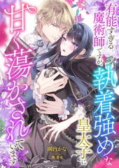 有能すぎる魔術師ですが、執着強めな皇太子に甘く蕩かされています [くるみ舎]