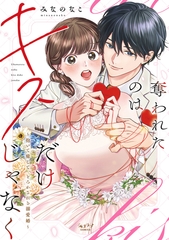 奪われたのはキスだけじゃなく 〜抱いて癒して、とろかされる溺愛婚〜【単行本版・電子限定かきおろし付】 [リブレ]