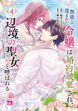 無能と蔑まれた令嬢は婚約破棄され、辺境の聖女と呼ばれる～傲慢な婚約者を捨て、護衛騎士と幸せになります～【電子単行本】　4 [秋田書店]