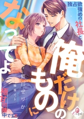 俺だけのものになってよ　独占欲強めの社長と極甘同棲中です!? [プランタン出版]