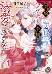 美貌の冷徹宰相閣下はワケあり令嬢を溺愛して手放さない【分冊版】1 [乙女ドルチェ・コミックス]