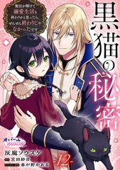 黒猫の秘密～魔法が解けて溺愛生活も終わりかと思ったら、ぜんぜん終わりじゃなかったです～１２ [プランタン出版]