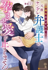 偽婚約のはずなのに、元彼ヤンデレ弁護士の孕ませ愛が止まりません [アルファポリス]
