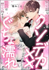 無愛想な婚約者にクソデカ××を注がれまして。 溺愛は想定外すぎてぐちょ濡れです…！（単話版） [ぶんか社]