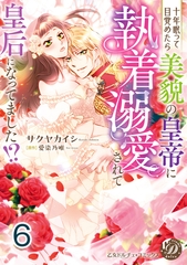 十年眠って目覚めたら美貌の皇帝に執着溺愛されて皇后になってました！？【分冊版】6 [乙女ドルチェ・コミックス]
