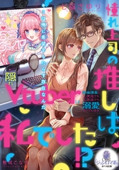 憧れ上司の推しは、私でした！？　隠れＶｔｕｂｅｒは絶倫課長に二次元でも三次元でも溺愛されています [プランタン出版]