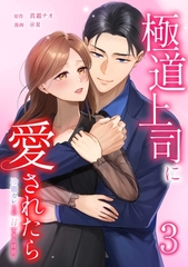 極道上司に愛されたら～冷徹カレとの甘すぎる同居～【単行本版】 3巻 [taskey]