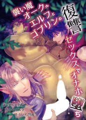 襲い魔オークがエルフとゴブリンの復讐セックスでオナホ堕ち【アダルト版】 [クロスフォリオ出版]