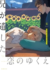 【期間限定　試し読み増量版　閲覧期限2026年5月17日】兄が遺した恋のゆくえ【電子限定かきおろし付】 [リブレ]