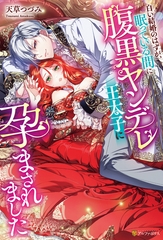 白い結婚のはずが、眠っている間に腹黒ヤンデレ王太子に孕まされました [アルファポリス]