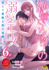 絶倫ドクターの溺愛エロス 〜淫らで素敵な恋の治療〜【原作者書き下ろしSS付き】【R18版】　6巻 [セ・キララ文庫]
