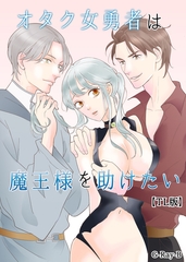 オタク女勇者は魔王様を助けたい【TL版】 [クロスフォリオ出版]