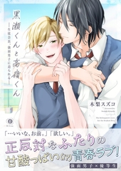黒瀬くんと高嶺くん―生徒会長、強面男子に迫られる―（合本版） [eBookJapan Plus]