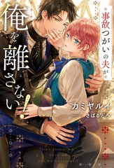 【期間限定　試し読み増量版】事故つがいの夫が俺を離さない！ [アルファポリス]