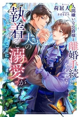 【期間限定　試し読み増量版】人間嫌いな公爵様と離婚手続きをしたら夫の執着と溺愛がとんでもないことになりました [アルファポリス]