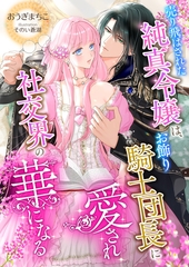 売り飛ばされた純真令嬢は、お飾り騎士団長に愛され社交界の華になる [くるみ舎]