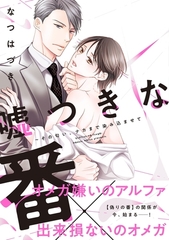 【期間限定　無料お試し版　閲覧期限2026年6月16日】嘘つきな番〜その匂い、ナカまで染み込ませて【単行本版／電子限定おまけ付き】 [モバイルメディアリサーチ]