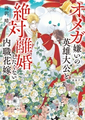 オメガ嫌いの英雄大公と絶対離婚したくない内職花嫁 [二見書房]