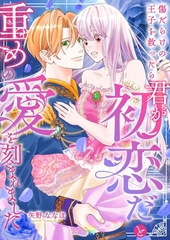 傷だらけの王子を救ったら「君が初恋だ」と重めの愛を刻まれました [GANMA!]