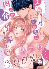 スパダリ幼馴染は溺愛肉食男子 トロ甘ルームシェアは雄濃度300％!?11 [秋水社ORIGINAL]
