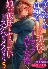 僕の恋人の母親は、実は現役のＪカップＡＶ女優で、娘の彼氏とヤりたいドスケベなメスだった。５ [フランス書院]
